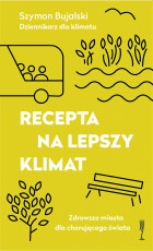 Szymon Bujalski: "Recepta na lepszy klimat. Zdrowsze miasta dla chorującego świata" okładka