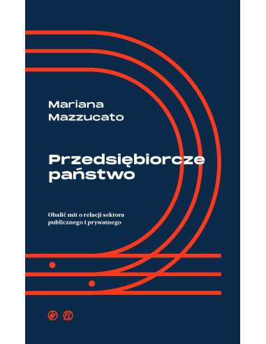 Mariana Mazzucato: Przedsiębiorcze państwo. Obalić mit o relacji sektora publicznego i prywatnego.