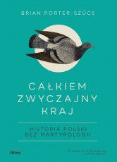 Brian Porter-Szűcs: Całkiem zwyczajny kraj. Historia Polski bez martyrologii