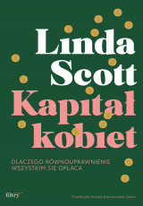 Linda Scott: Kapitał kobiet. Dlaczego równouprawnienie wszystkim się opłaca