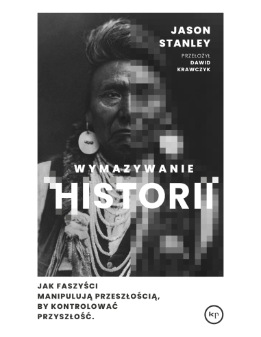 Jason Stanley | Wymazywanie historii.
Jak faszyści manipulują przeszłością, by kontrolować przyszłość