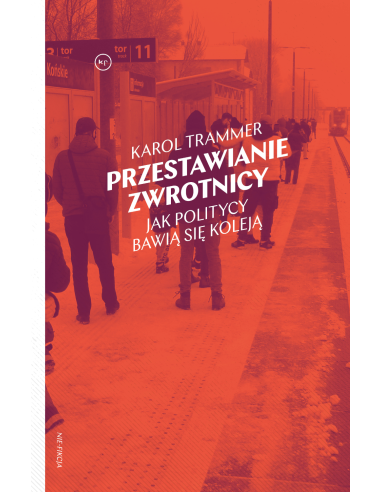 "Przestawianie zwrotnicy.  Jak politycy bawią się koleją" | Karol Trammer
okładka książki