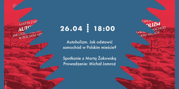 Spotkanie: Autoholizm. Jak odstawić samochód w Polskim mieście? | rozmowa z Martą Żakowską