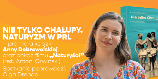 Nie tylko Chałupy. Naturyzm w PRL - Premiera książki Anny Dobrowolskiej i pokaz filmu “Naturyści”