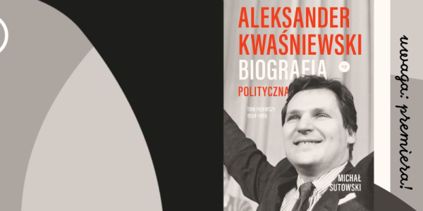 ALEKSANDER KWAŚNIEWSKI. BIOGRAFIA POLITYCZNA, T.1 | Premiera z udziałem autora oraz bohatera książki