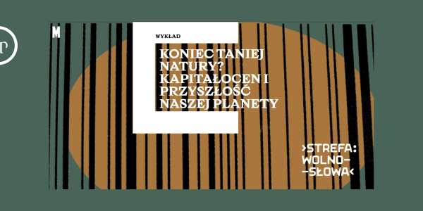 „Koniec Taniej Natury? Kapitałocen i przyszłość naszej planety” - wykład 